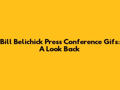 **Bill Belichick Press Conference Gifs: A Look Back**