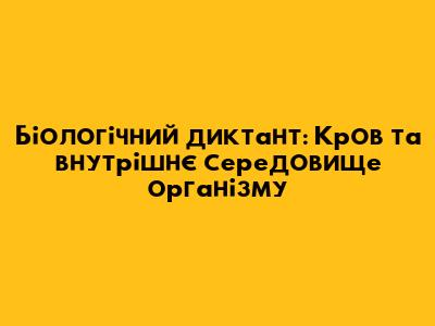 Біологічний диктант: Кров та внутрішнє середовище організму