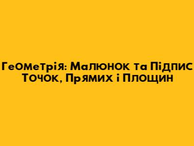 Геометрія: Малюнок та Підпис Точок, Прямих і Площин