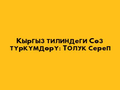 Кыргыз тилиндеги Сөз түркүмдөрү: Толук сереп