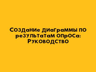 Создание диаграммы по результатам опроса: Руководство