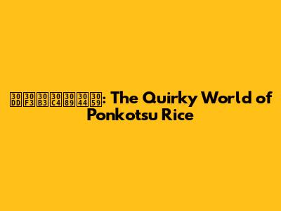 ポンコツらいす: The Quirky World of Ponkotsu Rice