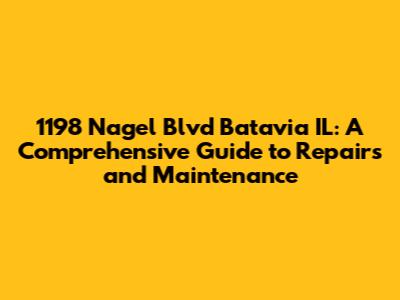 1198 Nagel Blvd Batavia IL: A Comprehensive Guide to Repairs and Maintenance