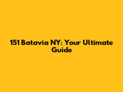 151 Batavia NY: Your Ultimate Guide