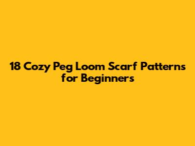 18 Cozy Peg Loom Scarf Patterns for Beginners