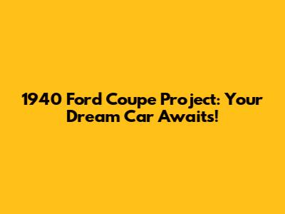 1940 Ford Coupe Project: Your Dream Car Awaits!