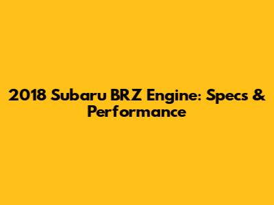 2018 Subaru BRZ Engine: Specs & Performance