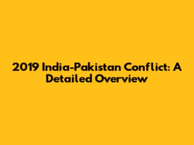 2019 India-Pakistan Conflict: A Detailed Overview