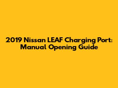 2019 Nissan LEAF Charging Port: Manual Opening Guide