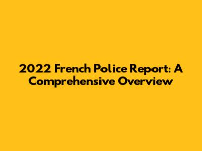 2022 French Police Report: A Comprehensive Overview
