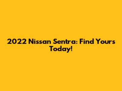 2022 Nissan Sentra: Find Yours Today!