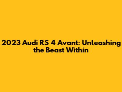 2023 Audi RS 4 Avant: Unleashing the Beast Within