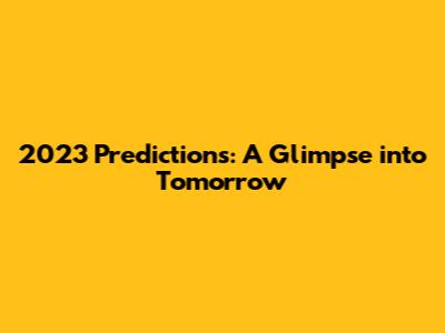 2023 Predictions: A Glimpse into Tomorrow