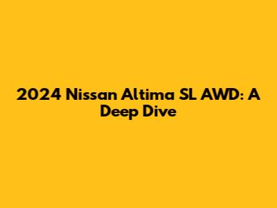 2024 Nissan Altima SL AWD: A Deep Dive