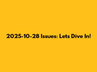 2025-10-28 Issues: Let's Dive In!