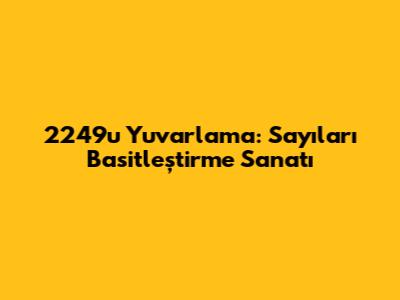 2249'u Yuvarlama: Sayıları Basitleştirme Sanatı