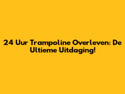 24 Uur Trampoline Overleven: De Ultieme Uitdaging!