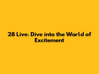 28 Live: Dive into the World of Excitement