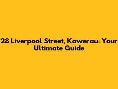 28 Liverpool Street, Kawerau: Your Ultimate Guide