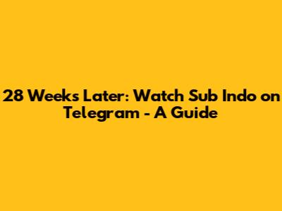 28 Weeks Later: Watch Sub Indo on Telegram - A Guide