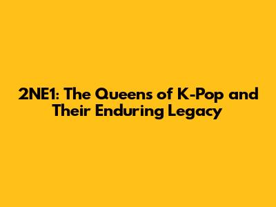 2NE1: The Queens of K-Pop and Their Enduring Legacy