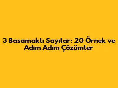 3 Basamaklı Sayılar: 20 Örnek ve Adım Adım Çözümler