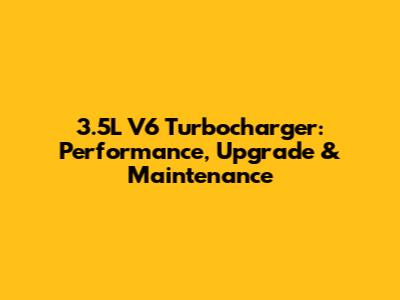 3.5L V6 Turbocharger: Performance, Upgrade & Maintenance