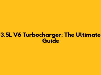 3.5L V6 Turbocharger: The Ultimate Guide