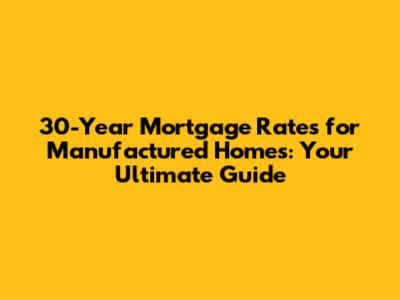 30-Year Mortgage Rates for Manufactured Homes: Your Ultimate Guide