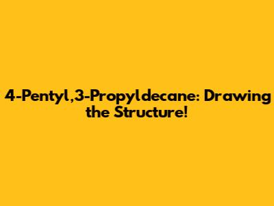 4-Pentyl,3-Propyldecane: Drawing the Structure!