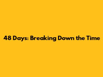 48 Days: Breaking Down the Time