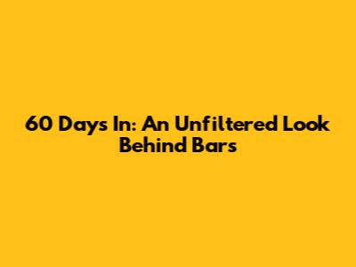 60 Days In: An Unfiltered Look Behind Bars