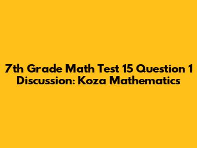 7th Grade Math Test 15 Question 1 Discussion: Koza Mathematics