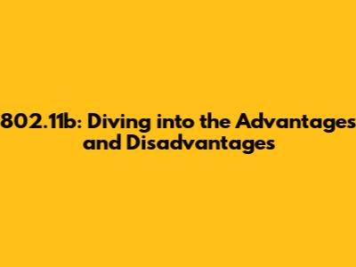802.11b: Diving into the Advantages and Disadvantages