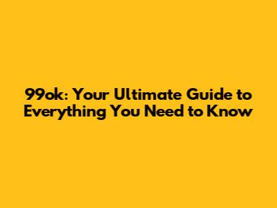 99ok: Your Ultimate Guide to Everything You Need to Know