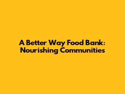 A Better Way Food Bank: Nourishing Communities
