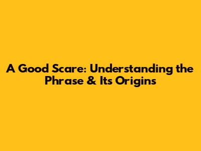 A Good Scare: Understanding the Phrase & Its Origins