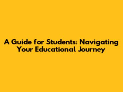 A Guide for Students: Navigating Your Educational Journey