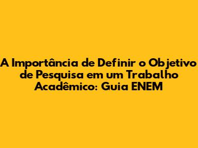 A Importância de Definir o Objetivo de Pesquisa em um Trabalho Acadêmico: Guia ENEM