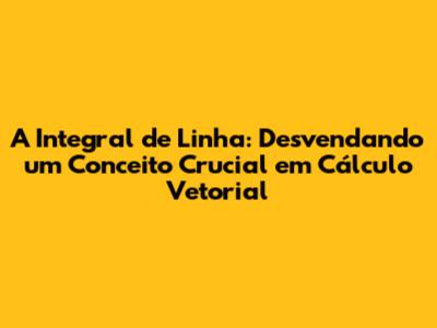 A Integral de Linha: Desvendando um Conceito Crucial em Cálculo Vetorial