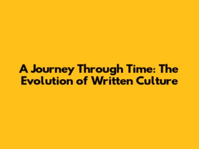 A Journey Through Time: The Evolution of Written Culture