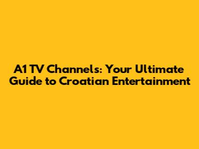 A1 TV Channels: Your Ultimate Guide to Croatian Entertainment