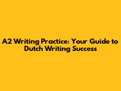 A2 Writing Practice: Your Guide to Dutch Writing Success
