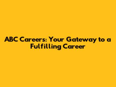 ABC Careers: Your Gateway to a Fulfilling Career