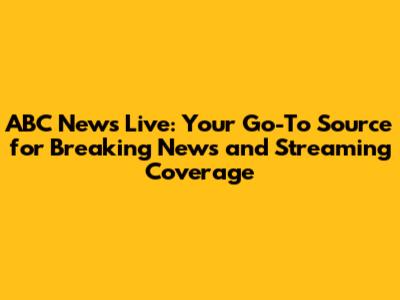 ABC News Live: Your Go-To Source for Breaking News and Streaming Coverage