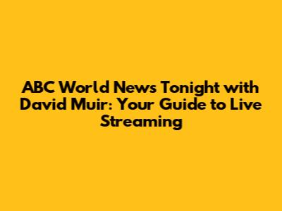 ABC World News Tonight with David Muir: Your Guide to Live Streaming