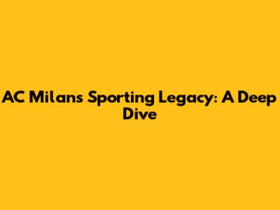 AC Milan's Sporting Legacy: A Deep Dive