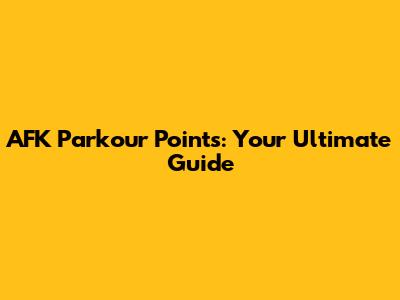 AFK Parkour Points: Your Ultimate Guide
