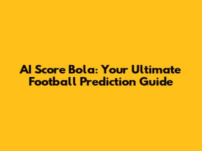 AI Score Bola: Your Ultimate Football Prediction Guide