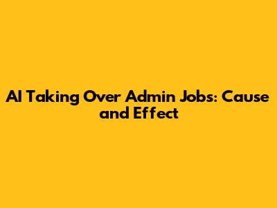 AI Taking Over Admin Jobs: Cause and Effect